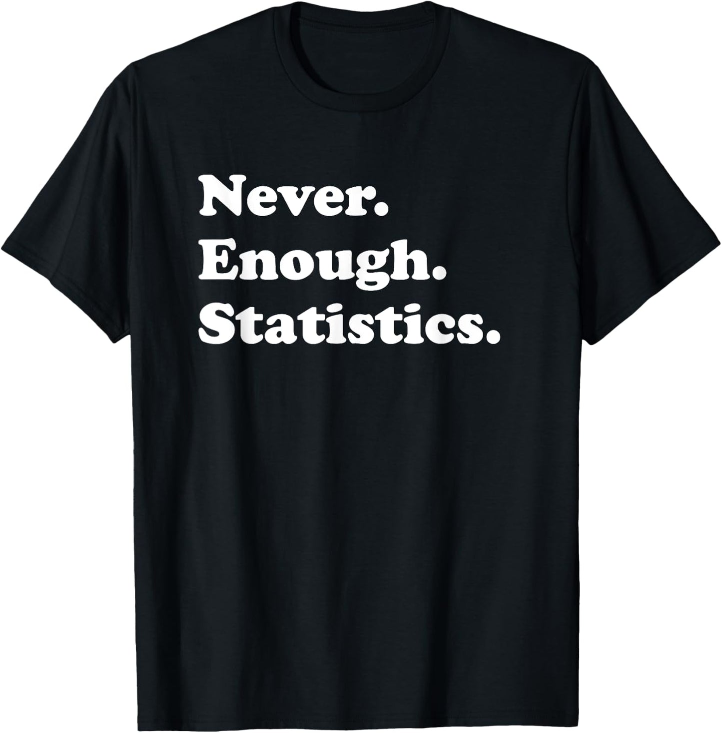 Never Enough Statistics Funny Stats T-Shirt - T-Shirt | Black
