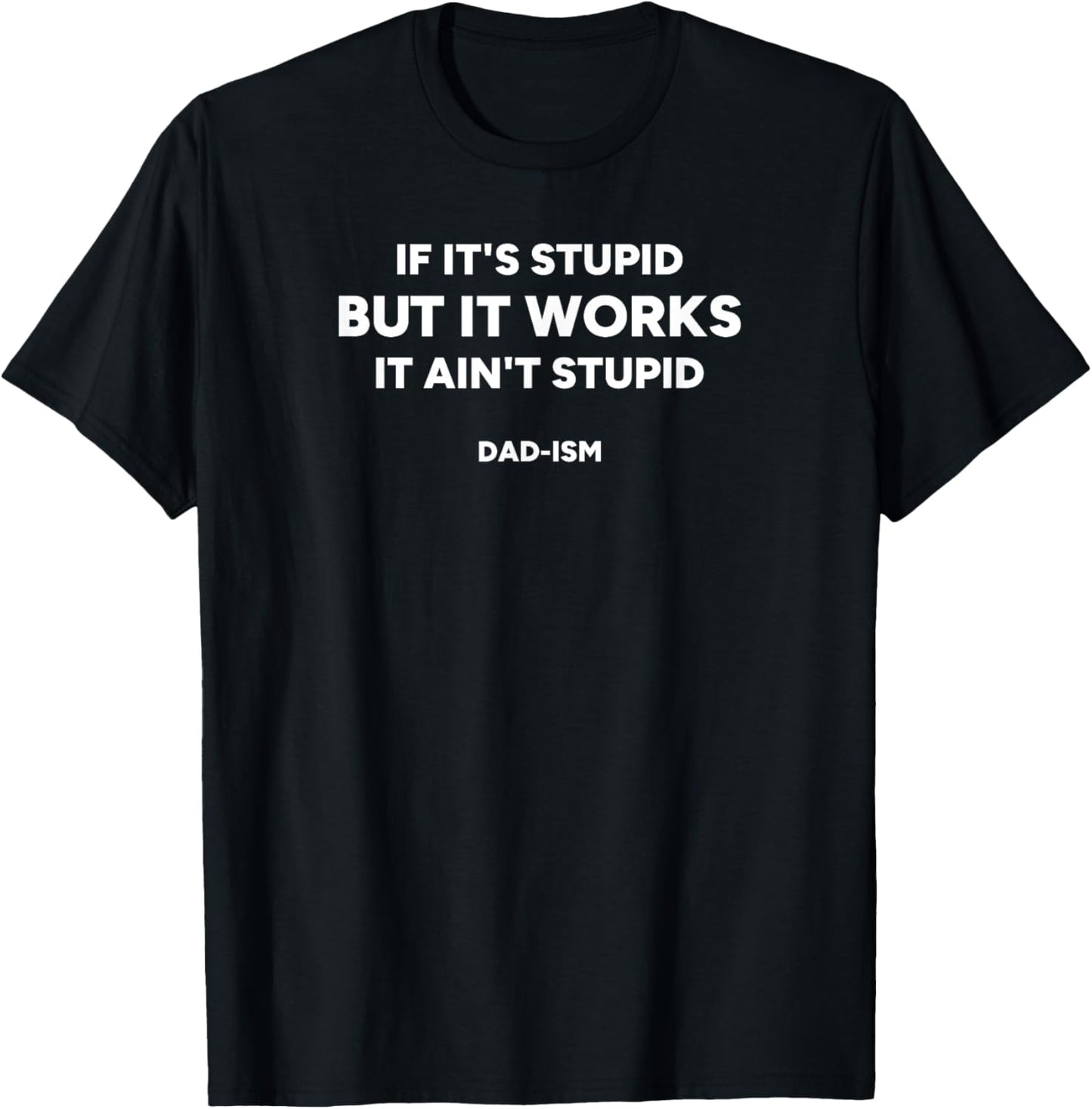 If It’s Stupid But It Works, It Ain’t Stupid | Funny Dad-ism T-Shirt - T-Shirt | Black