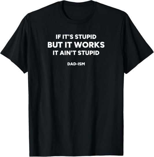 If It’s Stupid But It Works, It Ain’t Stupid | Funny Dad-ism T-Shirt - T-Shirt | Black