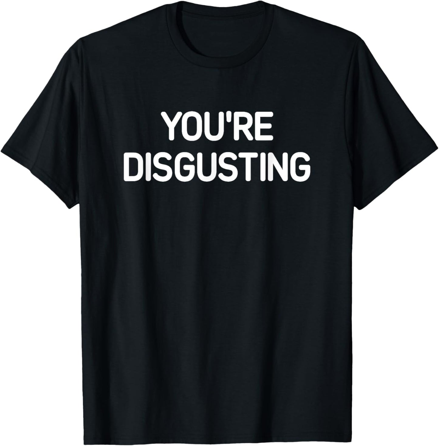 You're Disgusting, Funny, Jokes, Sarcastic T-Shirt - T-Shirt | Black