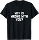 Wtf Is Wrong With You T-Shirt - T-Shirt | Black