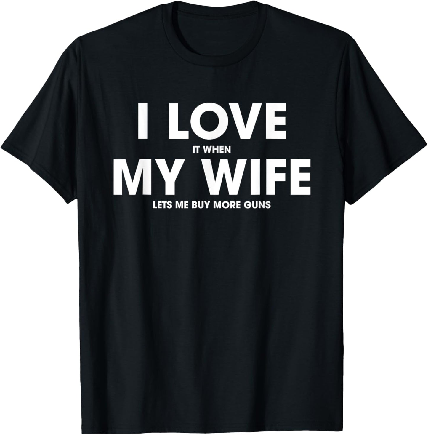 I Love It When My Wife Lets Me Buy More Guns T-Shirt - T-Shirt | Black