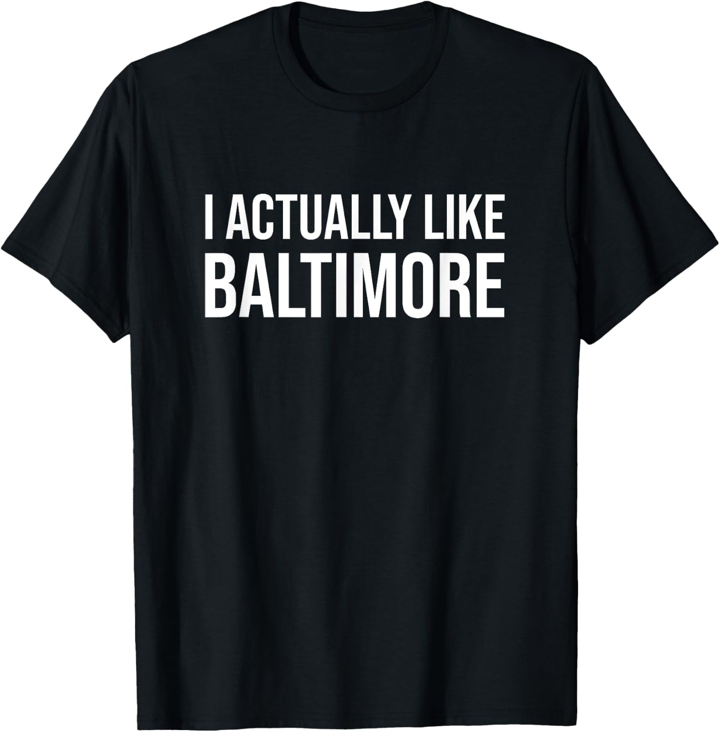 I Actually Like Baltimore Maryland Funny City Appreciation T-Shirt - T-Shirt | Black