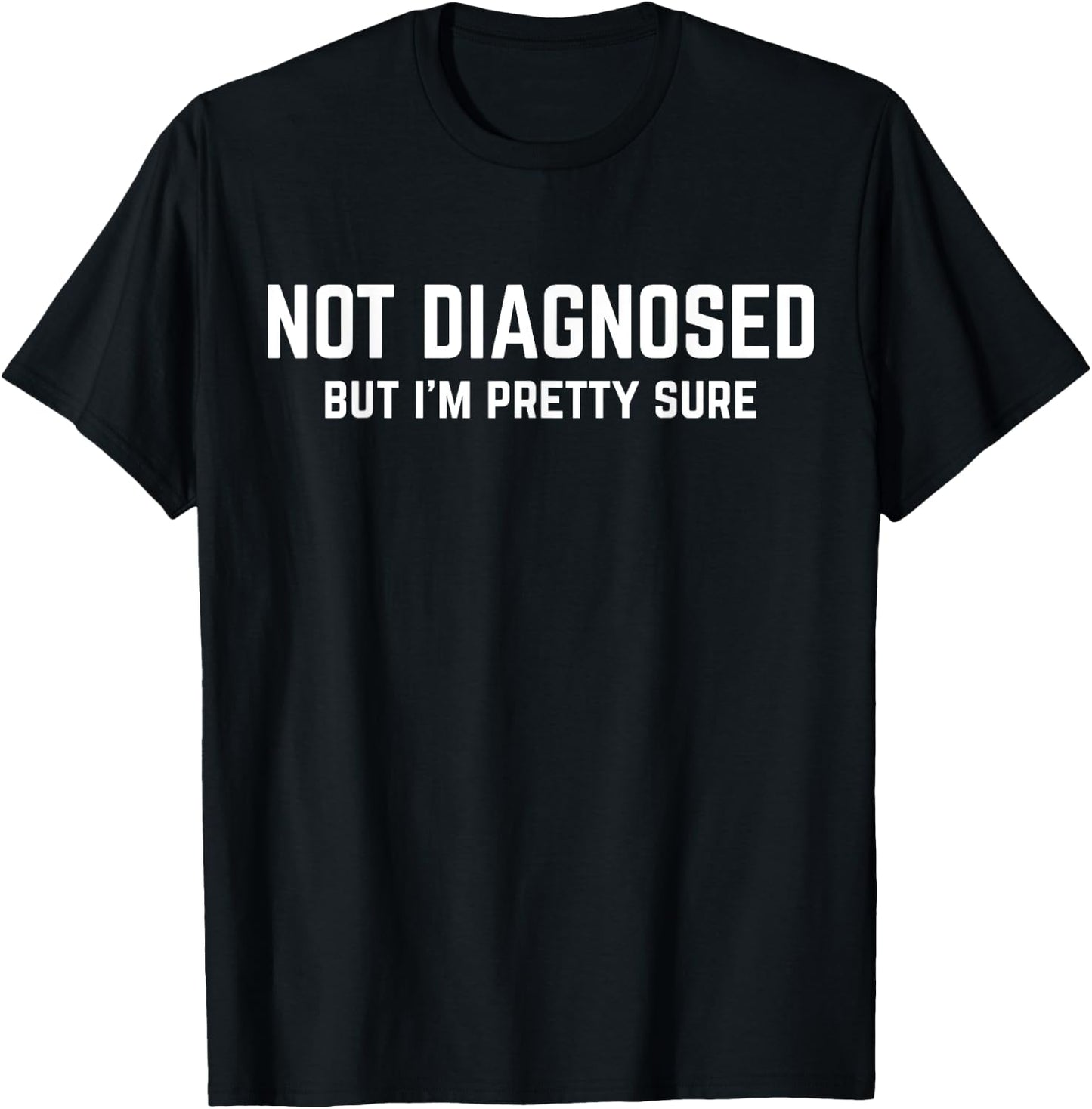 Not Diagnosed, But I'm Pretty Sure, Funny Joke Saying T-Shirt - T-Shirt | Black