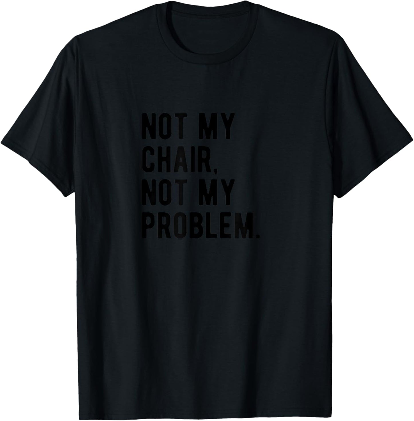 Not My Chair Not My Problem | Funny Sarcastic Saying T-Shirt - T-Shirt | Black