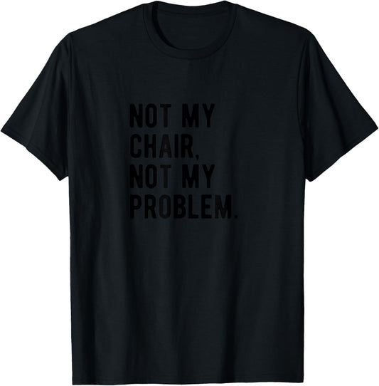 Not My Chair Not My Problem | Funny Sarcastic Saying T-Shirt - T-Shirt | Black