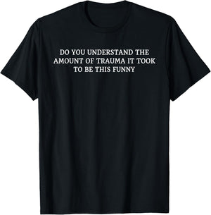 Do You Understand The Amount Of Trauma It Took To Be This T-Shirt - T-Shirt | Black