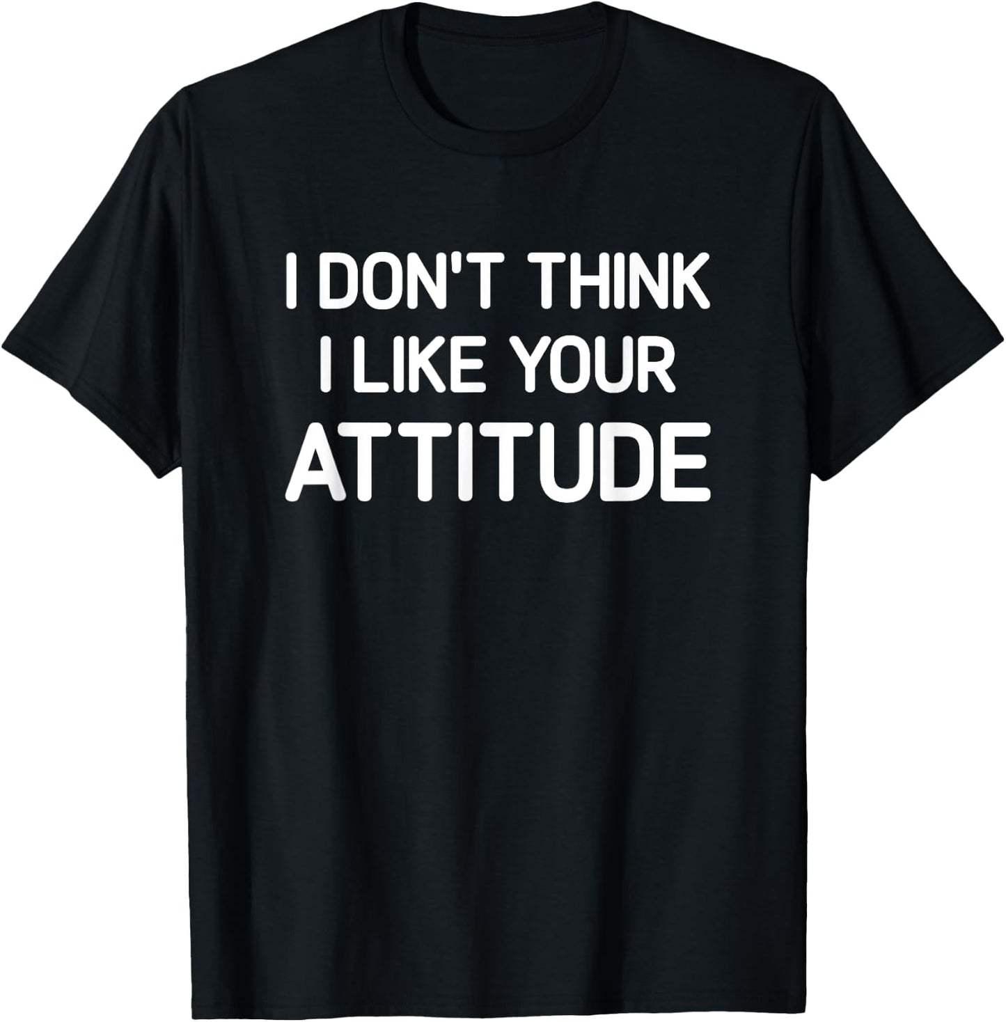 I Don't Think I Like Your Attitude, Funny, Jokes, Sarcastic T-Shirt - T-Shirt | Black
