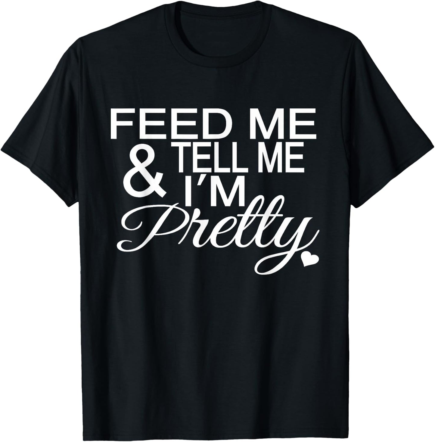 Feed Me And Tell Me I'm Pretty T-Shirt - T-Shirt | Black