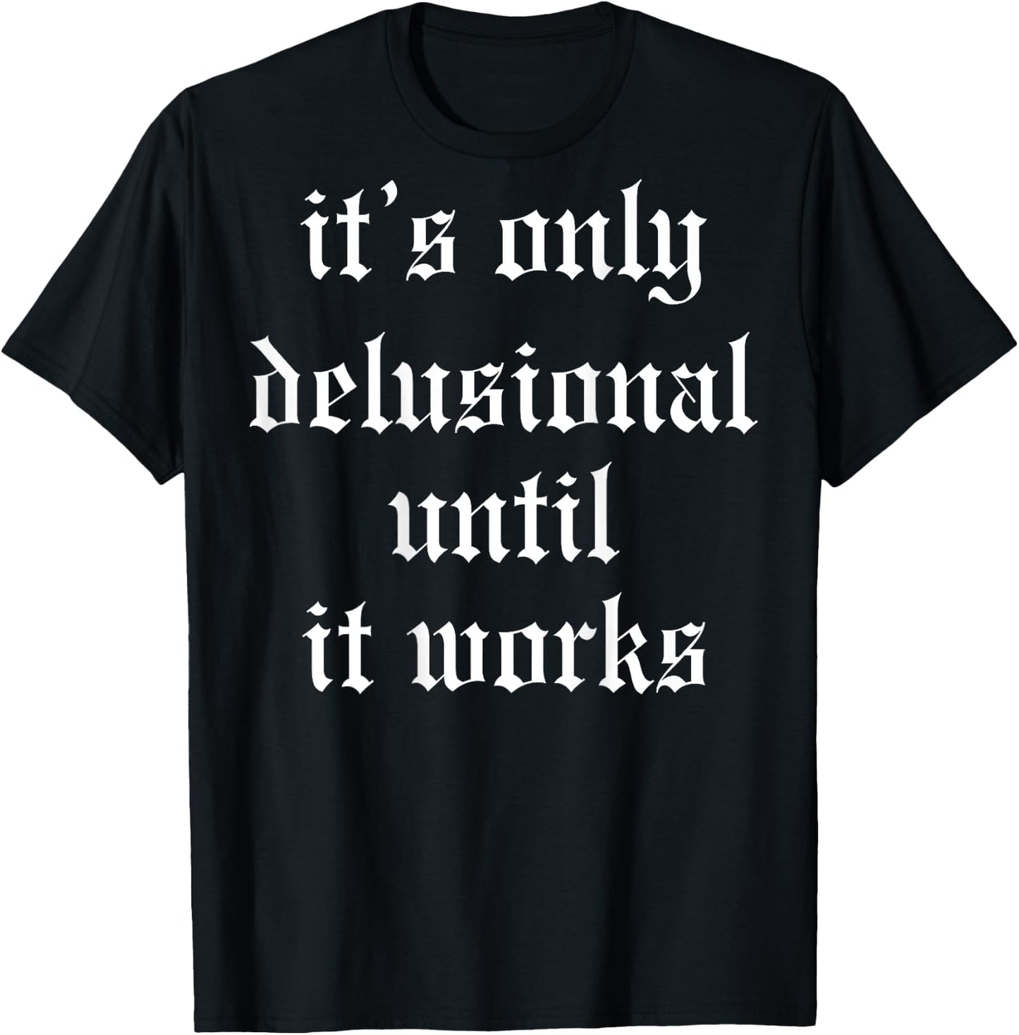 It's Only Delusional Until It Works (on back) T-Shirt - T-Shirt | Black