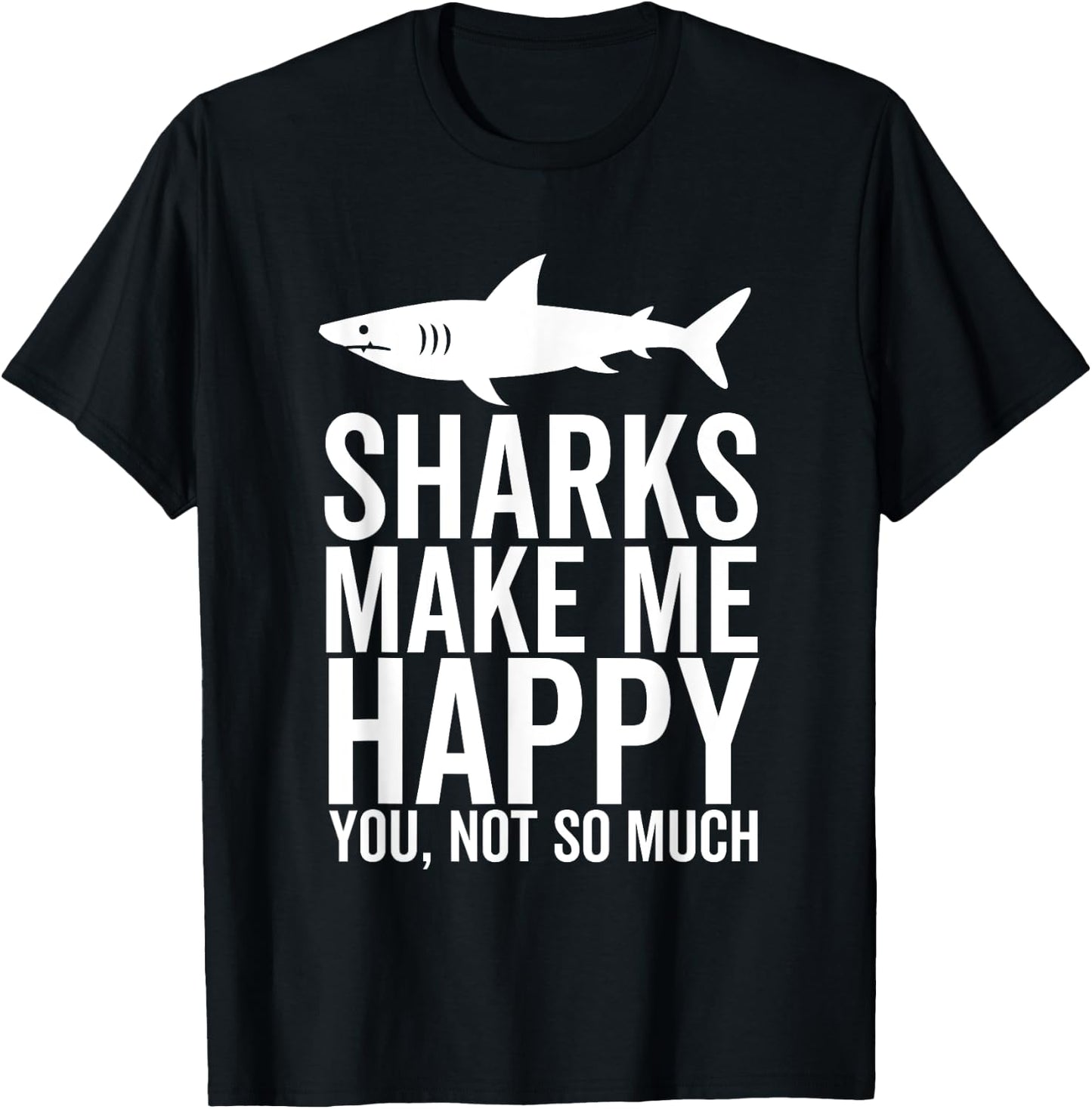 Sharks Make Me Happy You Not So Much Funny Shark Lover T-Shirt - T-Shirt | Black