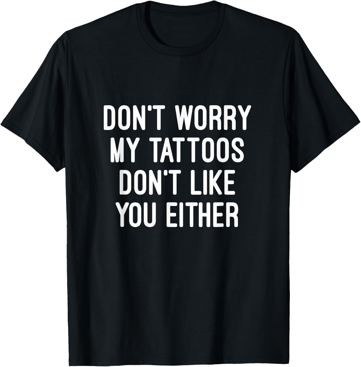Don't Worry My Tattoos Don't Like You Either Men Women Gift T-Shirt - T-Shirt | Black