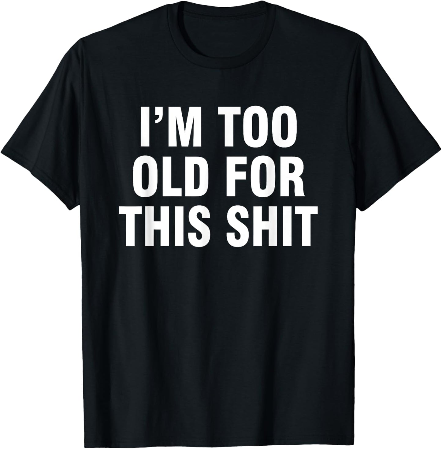 I’m Too Old For This Shit T-Shirt - T-Shirt | Black