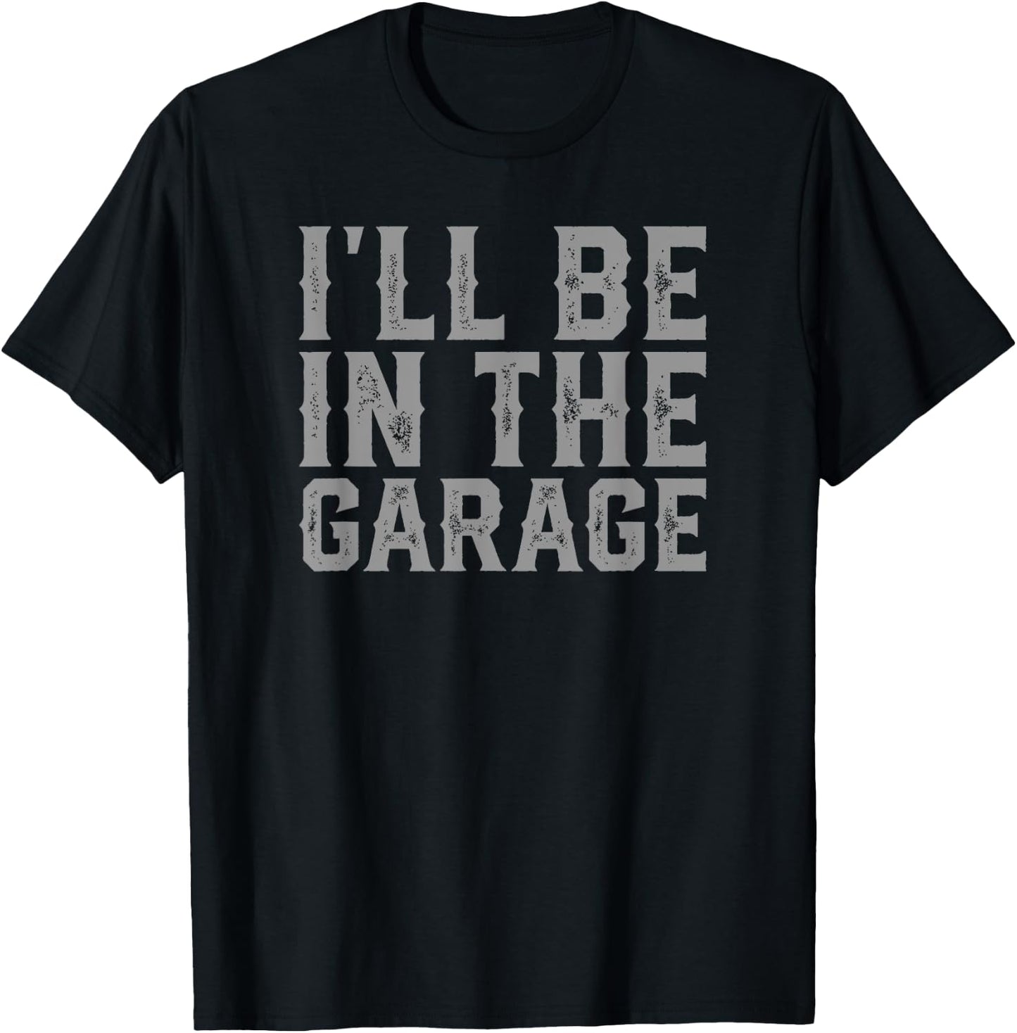 I'll Be In The Garage Father's Day Men Dad Grandpa T-Shirt - T-Shirt | Black
