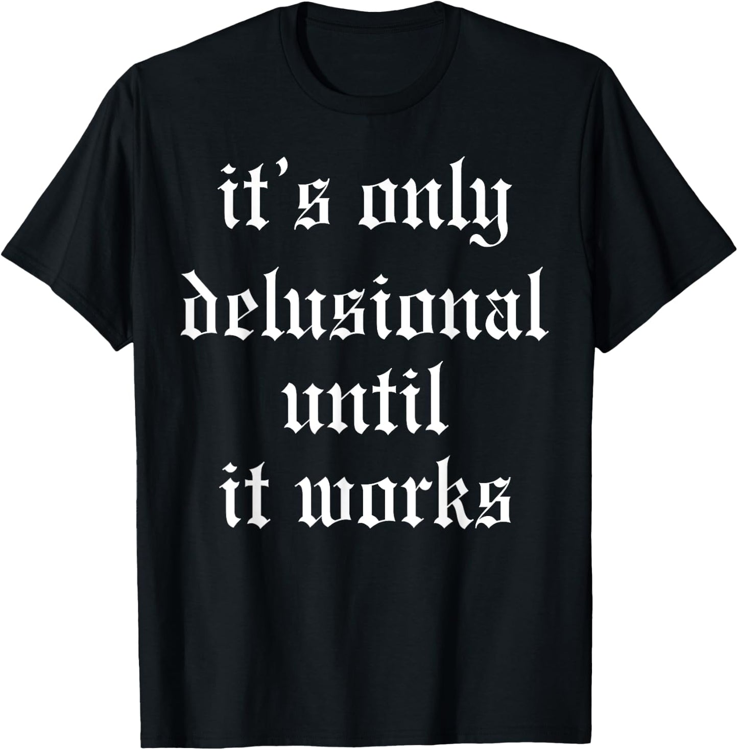 It's Only Delusional Until It Works T-Shirt - T-Shirt | Black