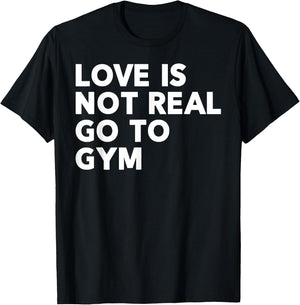 Love Is Not Real Go To Gym Funny Fitness Motivation Gym T-Shirt - T-Shirt | Black