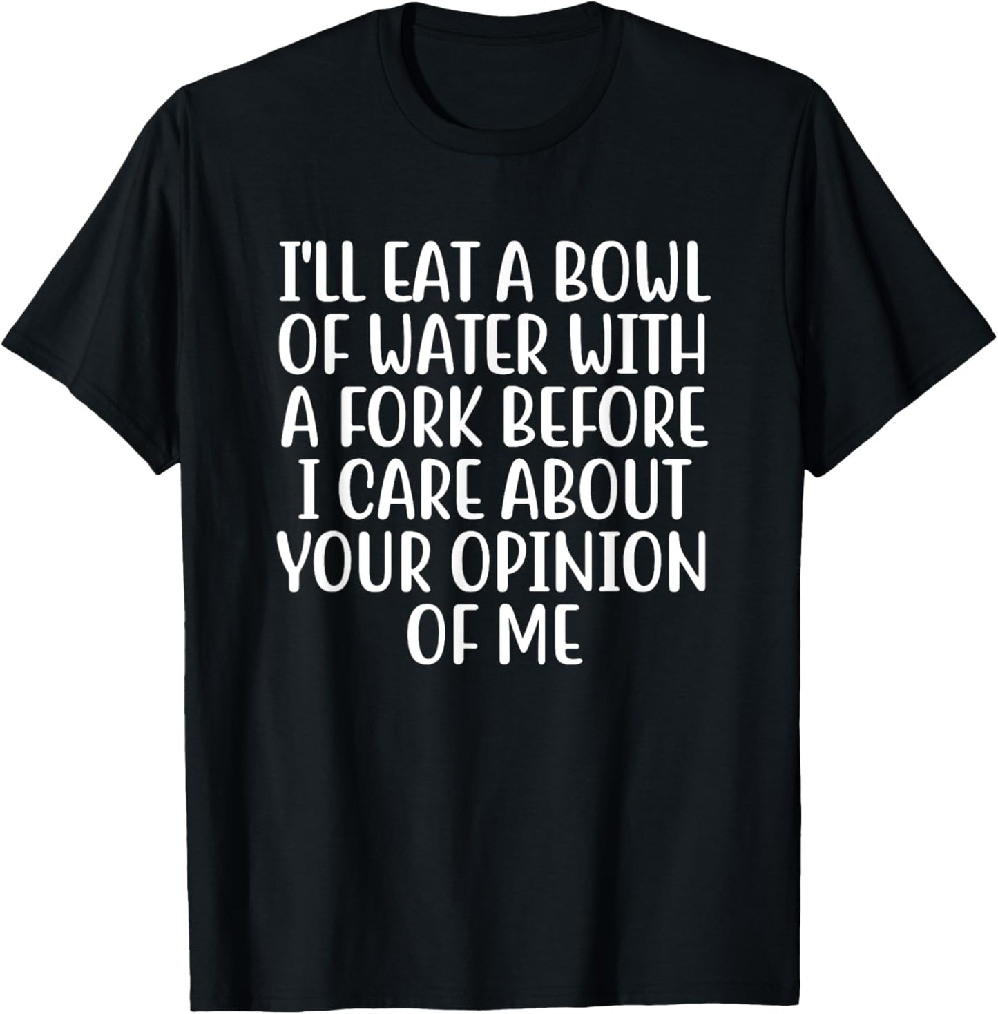 I'll Eat A Bowl Of Water With A Fork Before I Care About You T-Shirt - T-Shirt | Black