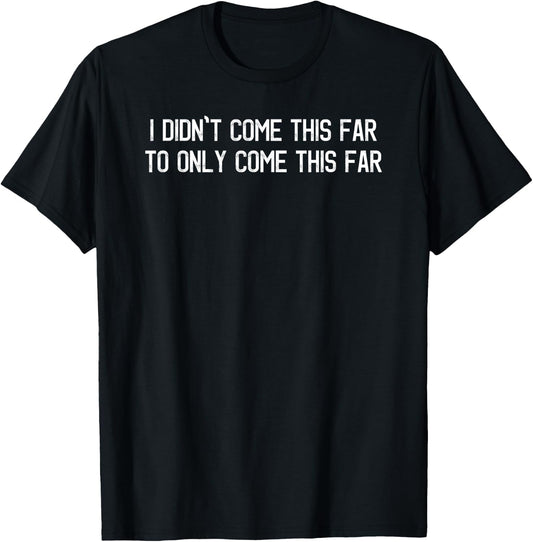 I Didn't Come This Far To Only Come This Far Motivational T-Shirt - T-Shirt | Black