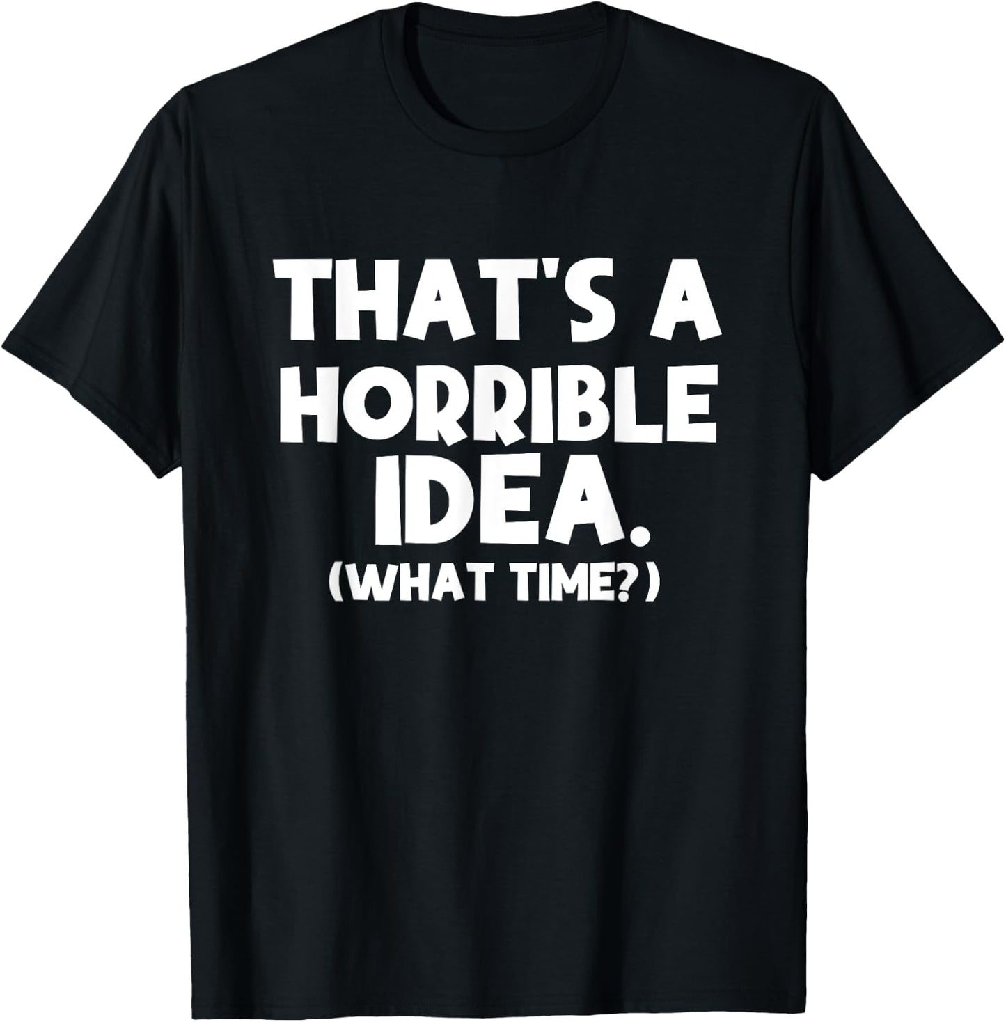 That's a Terrible Idea What Time, Funny Quotes, Sarcastic T-Shirt - T-Shirt | Black