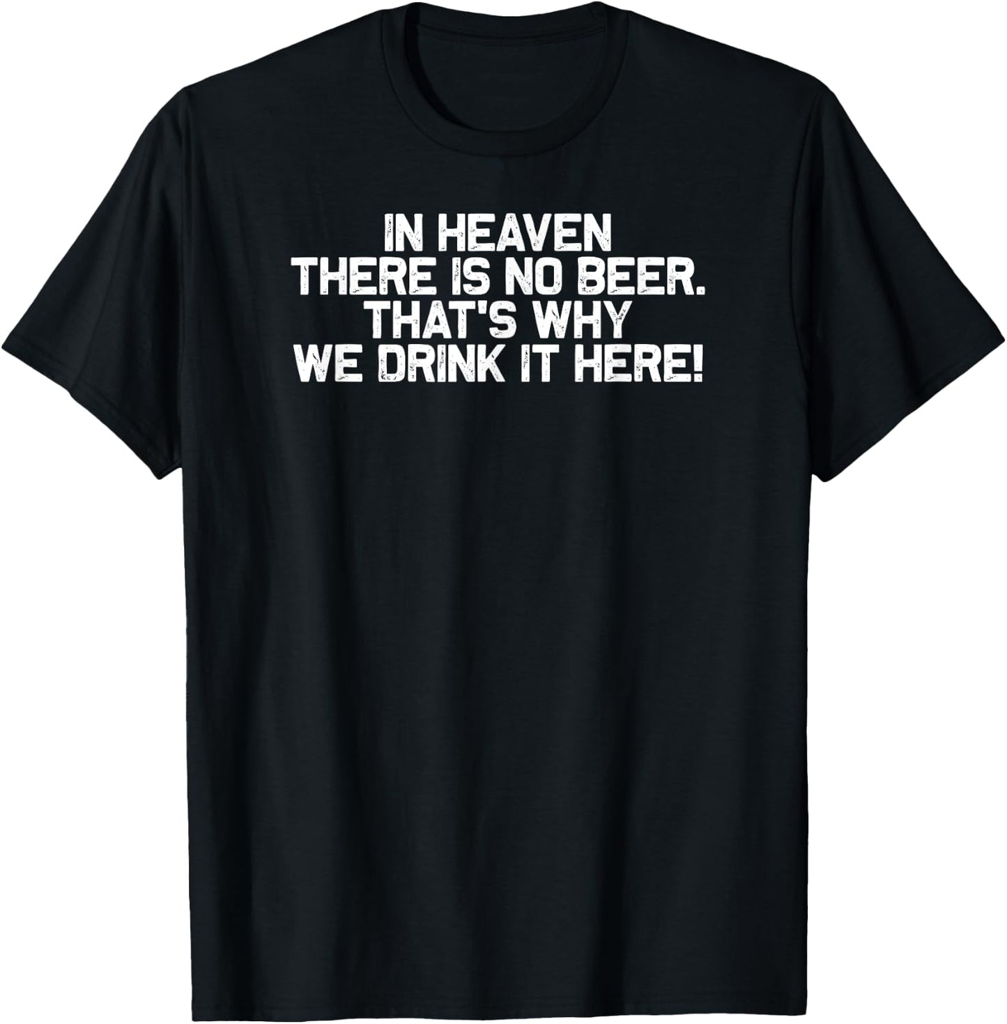 Funny In Heaven There Is No Beer That's Why We Drink It Here T-Shirt - T-Shirt | Black