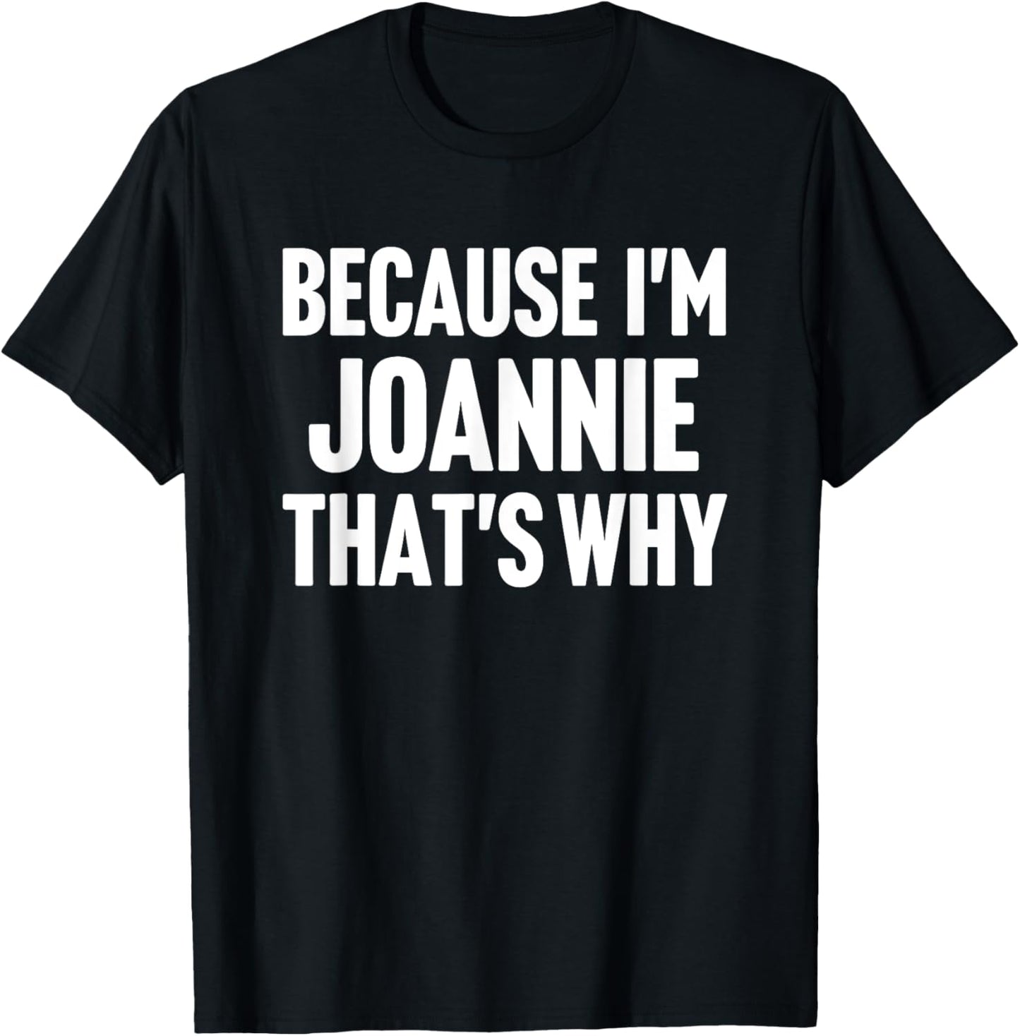 Because I'm Joannie That's Why Am Personalized Name T-Shirt - T-Shirt | Black