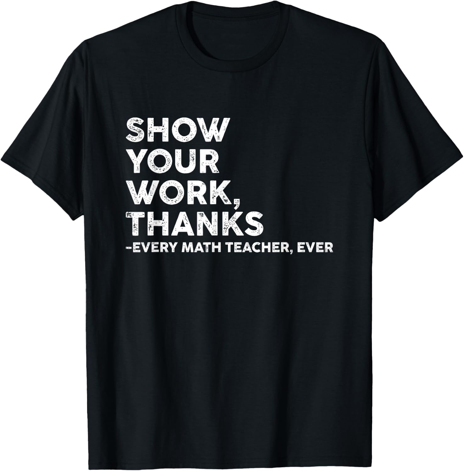 Show Your Work Thanks Every Math Teacher Back To School T-Shirt - T-Shirt | Black