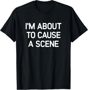 I'm About To Cause A Scene, Funny, Jokes, Sarcastic T-Shirt - T-Shirt | Black