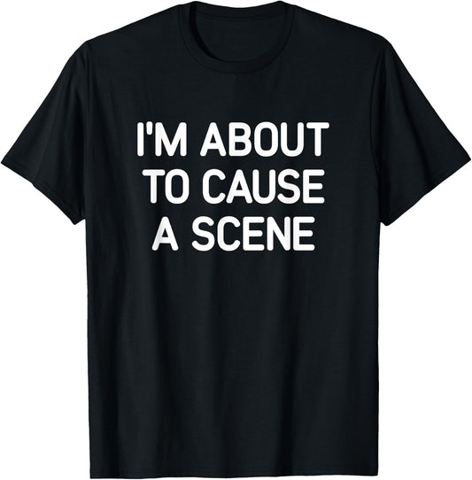 I'm About To Cause A Scene, Funny, Jokes, Sarcastic T-Shirt - T-Shirt | Black