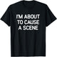 I'm About To Cause A Scene, Funny, Jokes, Sarcastic T-Shirt - T-Shirt | Black