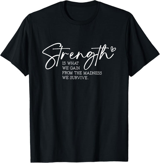 Strength is What We Gain From The Madness We Survive T-Shirt - T-Shirt | Black