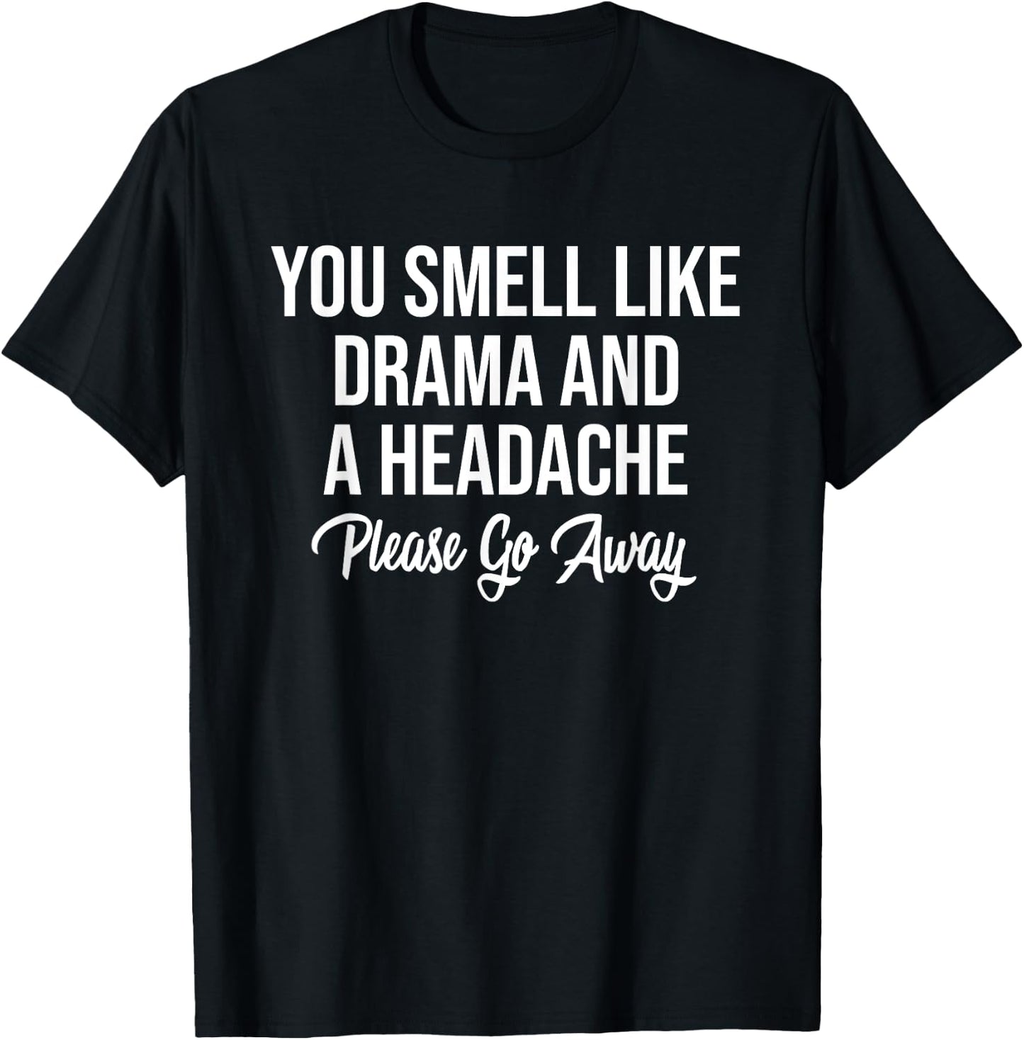 You Smell Like Drama and A Headache Please Go Away T-Shirt - T-Shirt | Black