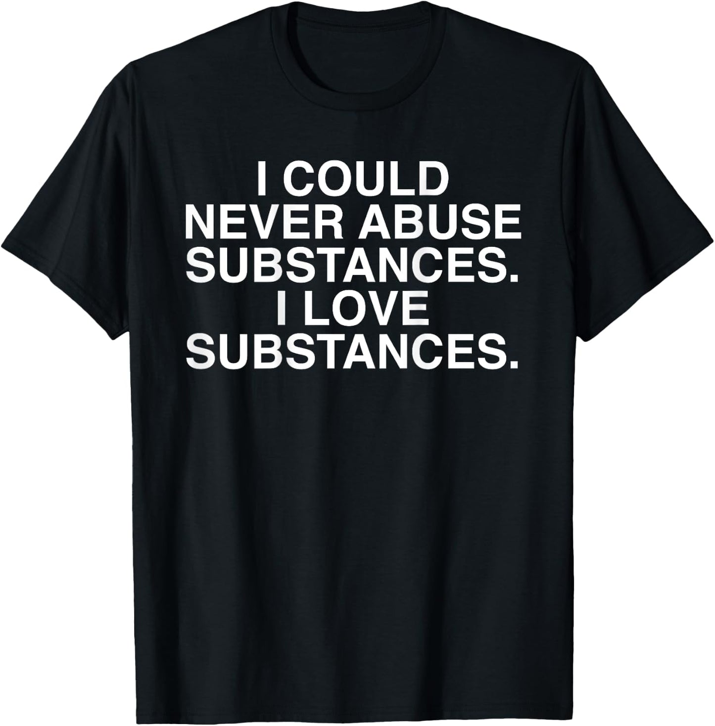 I Could Never Abuse Substances I Love Substances (on back) T-Shirt - T-Shirt | Black