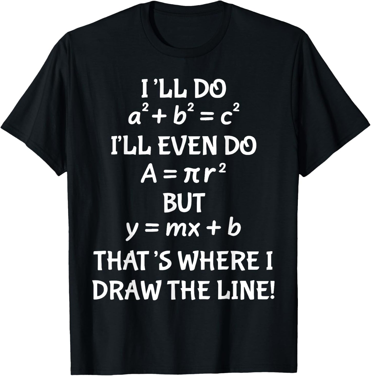 I'll Do A2 + B2 = C2 I'll Even Do A = Pir2 But y=mx+b T-Shirt - T-Shirt | Black