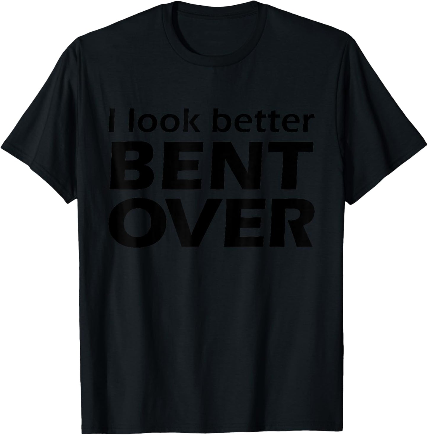I Look Better Bent Over Raunchy Women's Embarrassing T-Shirt - T-Shirt | Black