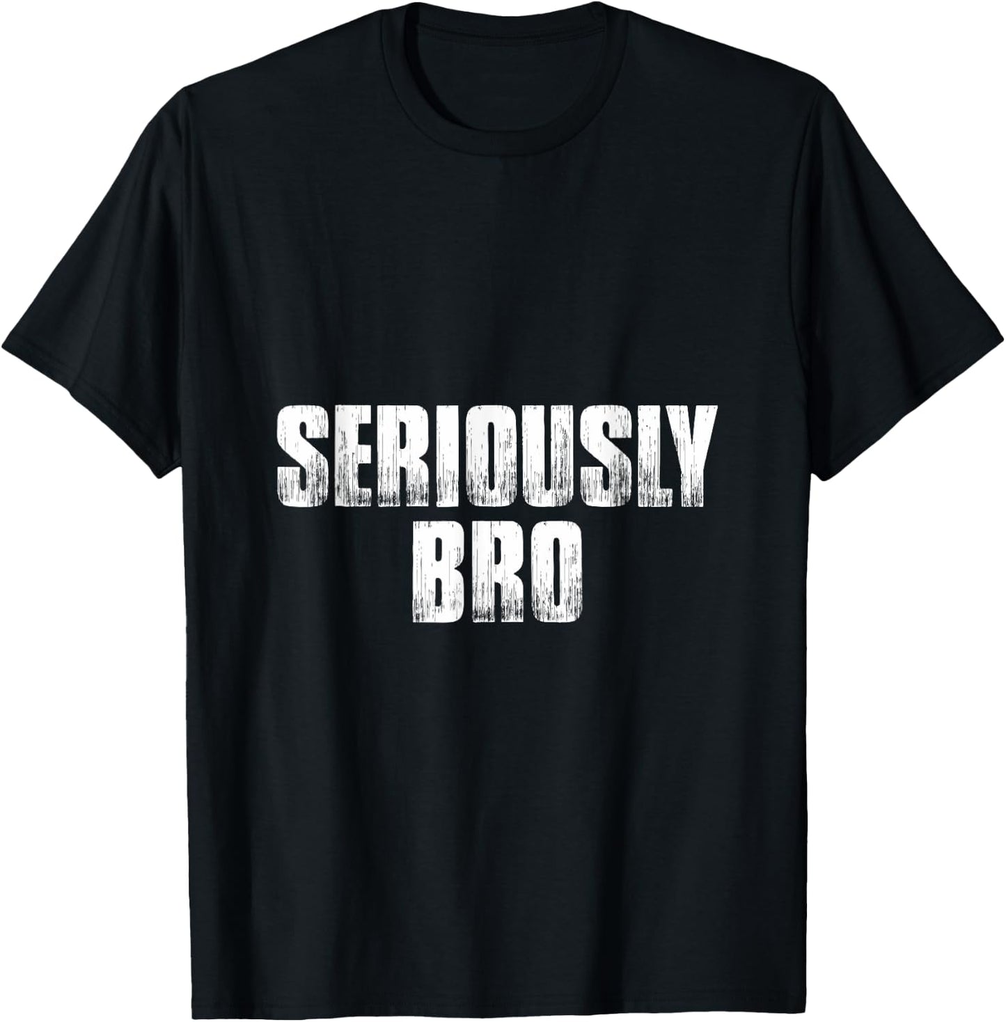 T shirt that says Seriously Bro. Fun 's bro T-Shirt - T-Shirt | Black