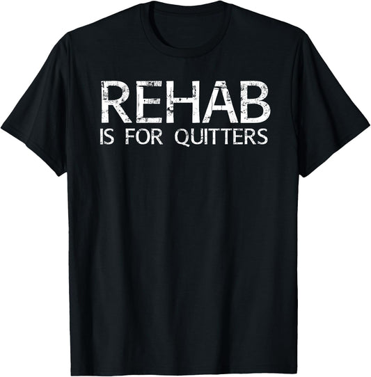 REHAB IS FOR QUITTERS Funny Drunk Drinker Gift T-Shirt - T-Shirt | Black