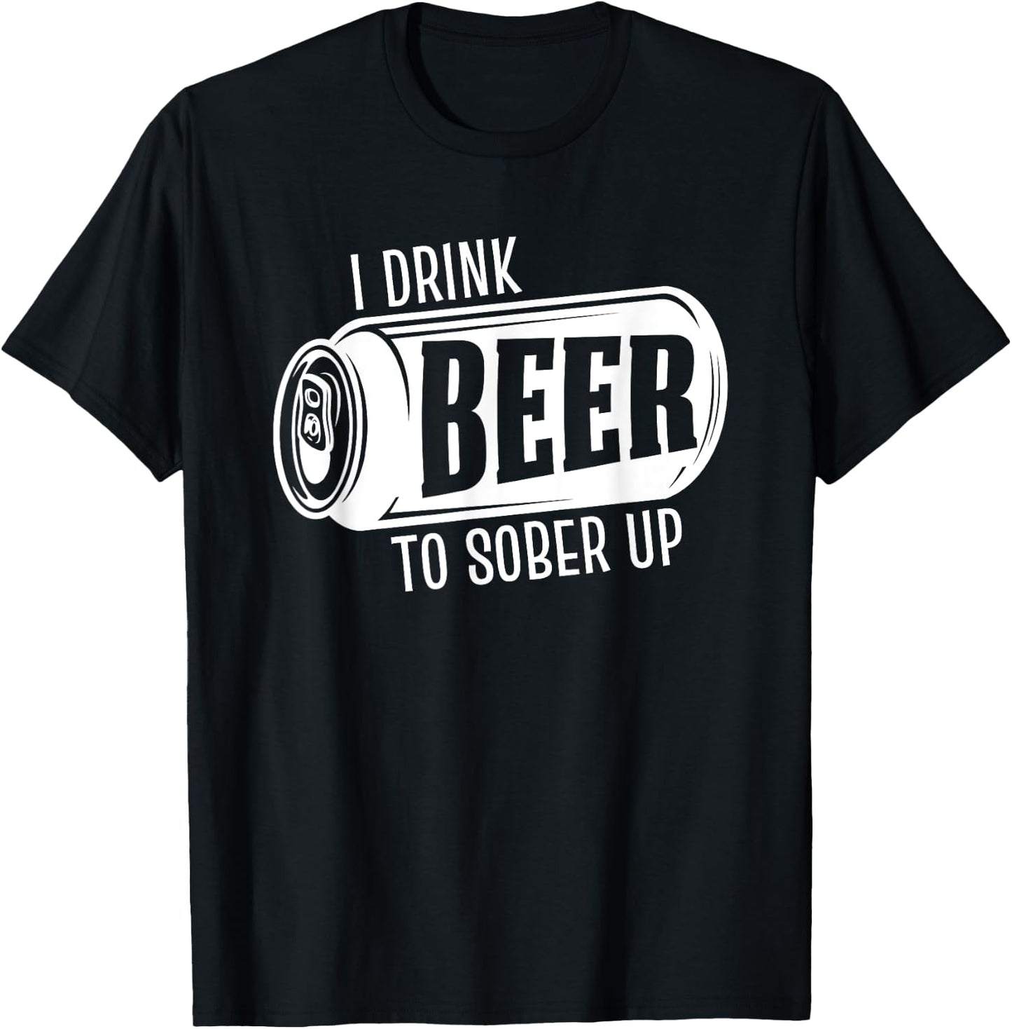 I Drink Beer To Sober Up Funny Party Beer Drinkers Alcohol T-Shirt - T-Shirt | Black