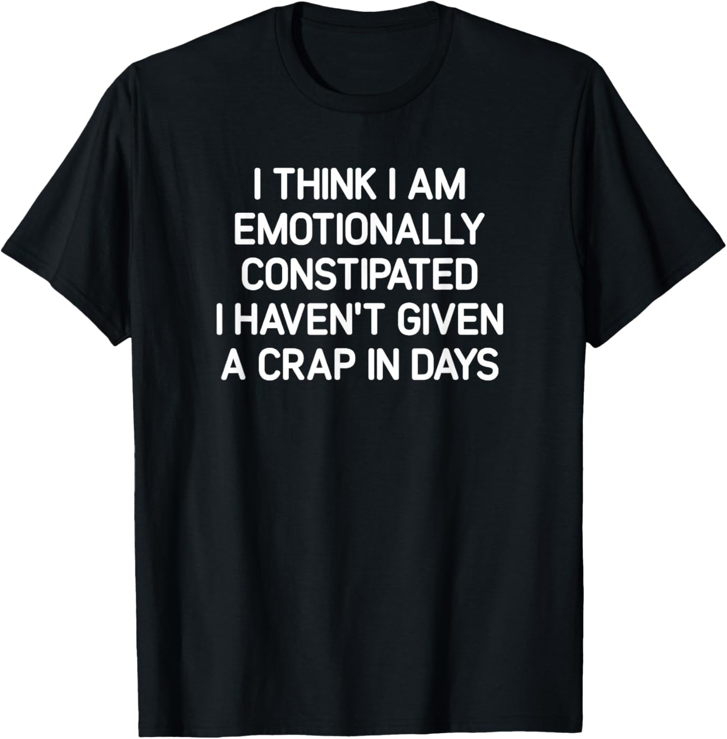 I Think I Am Emotionally Constipated, Funny, Joke, Sarcastic T-Shirt - T-Shirt | Black