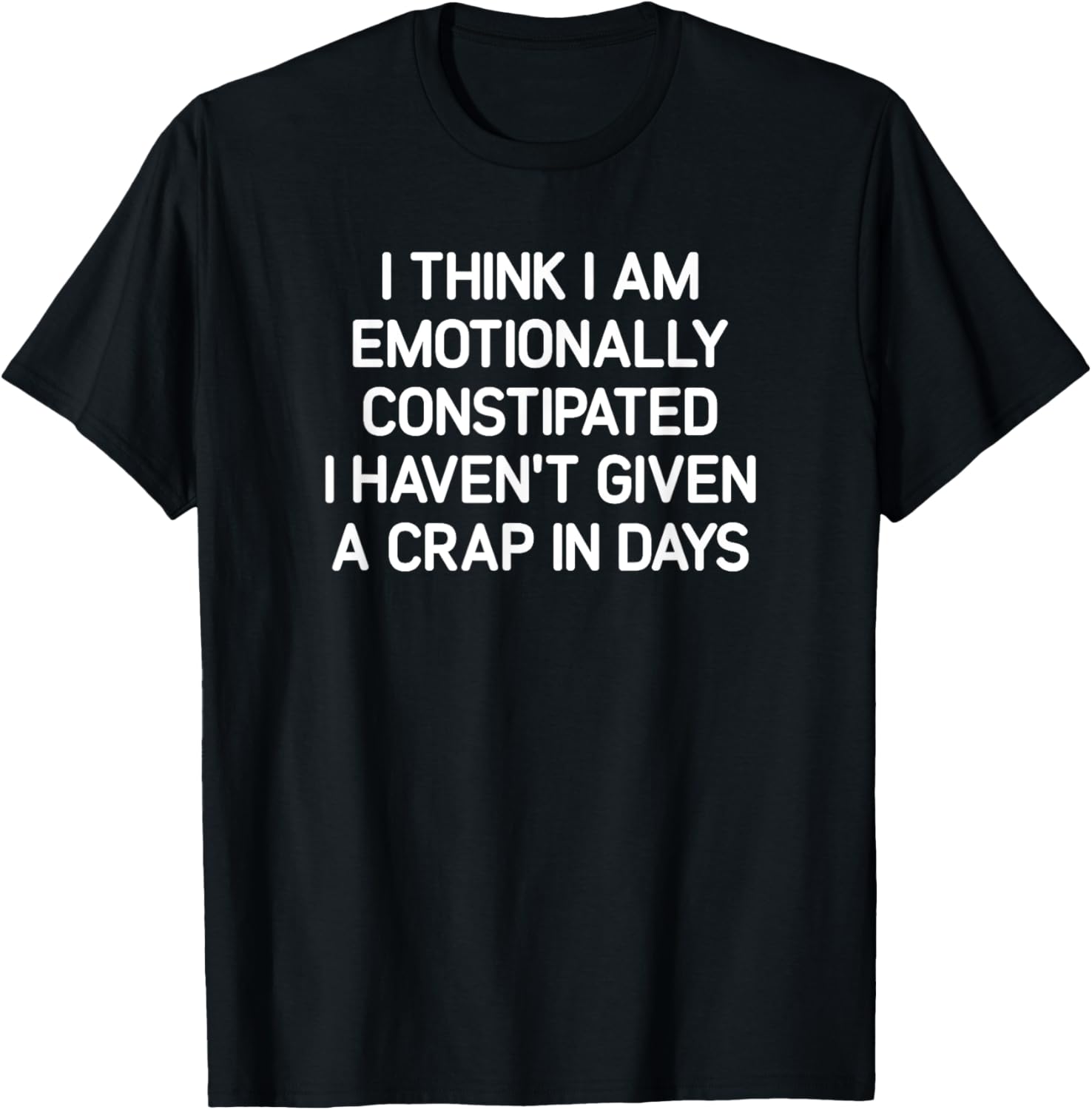 I Think I Am Emotionally Constipated, Funny, Joke, Sarcastic T-Shirt - T-Shirt | Black