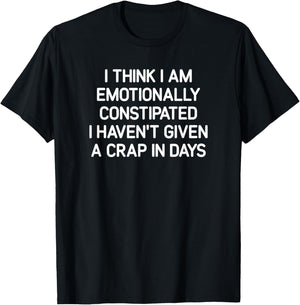 I Think I Am Emotionally Constipated, Funny, Joke, Sarcastic T-Shirt - T-Shirt | Black