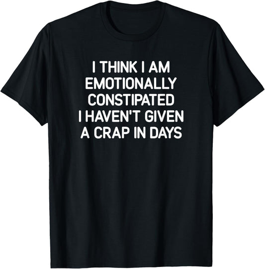 I Think I Am Emotionally Constipated, Funny, Joke, Sarcastic T-Shirt - T-Shirt | Black