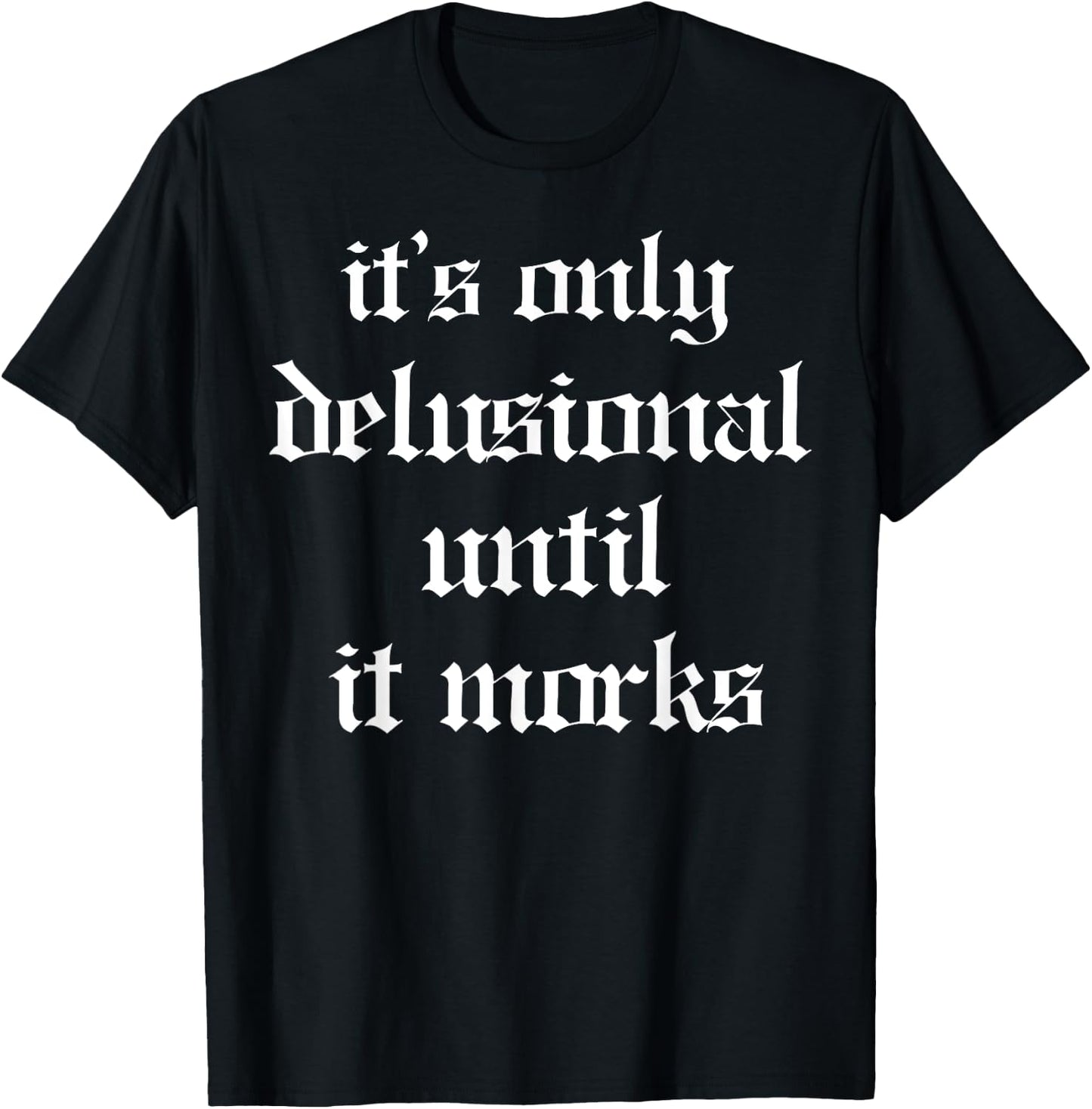 It's Only Delusional Until It Works T-Shirt - T-Shirt | Black