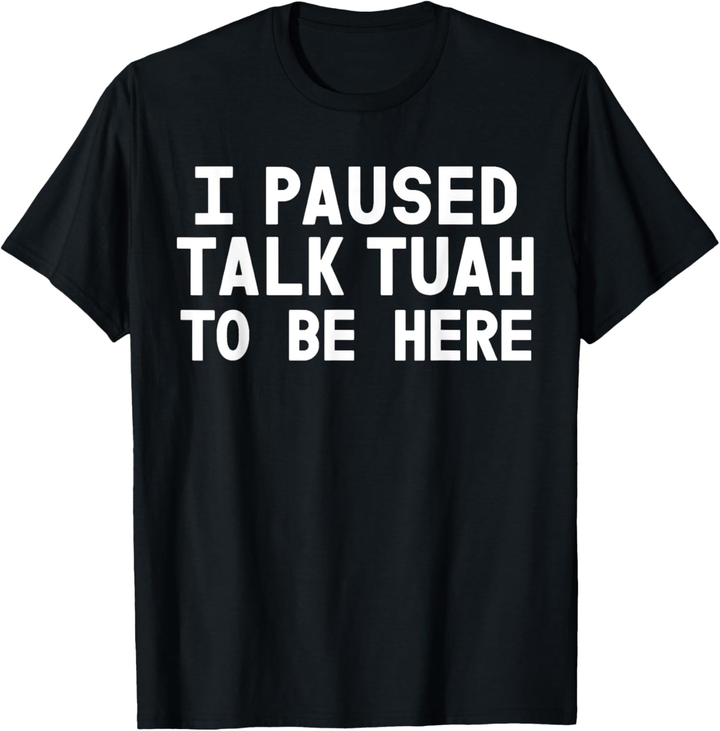 I Paused Talk Tuah To Be Here Funny Sarcastic Saying T-Shirt - T-Shirt | Black