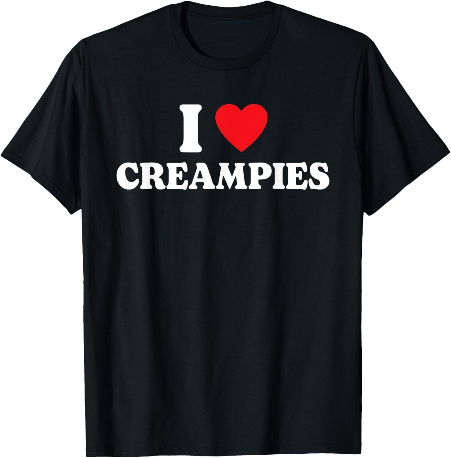 I Love Creampies, I Heart Creampies Funny Humor Saying T-Shirt - T-Shirt | Black