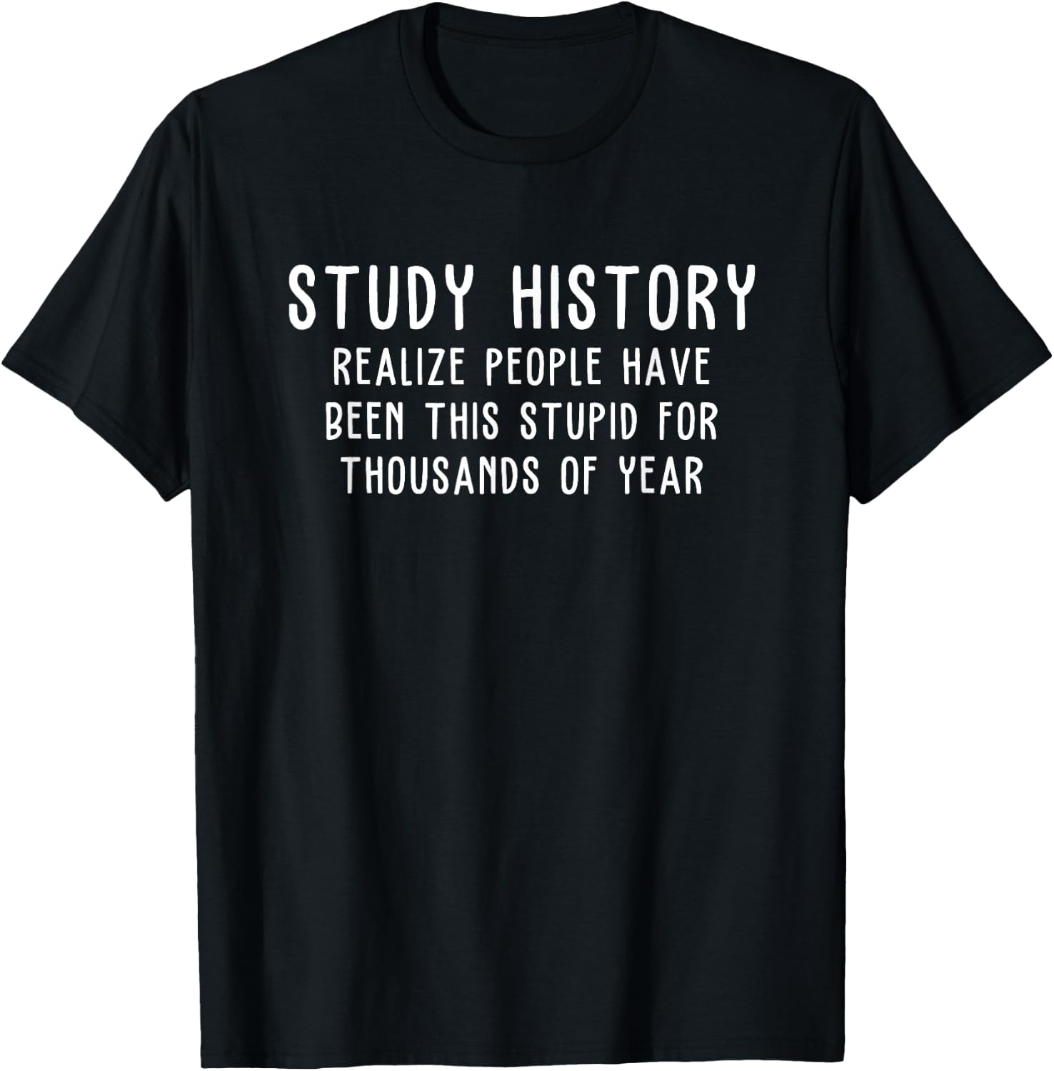Study History Realize People Have Been This Stupid T-Shirt - T-Shirt | Black