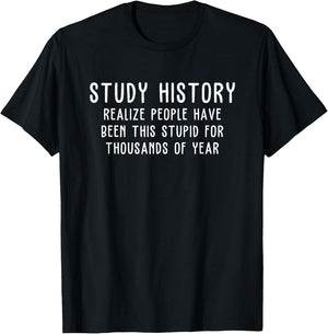 Study History Realize People Have Been This Stupid T-Shirt - T-Shirt | Black