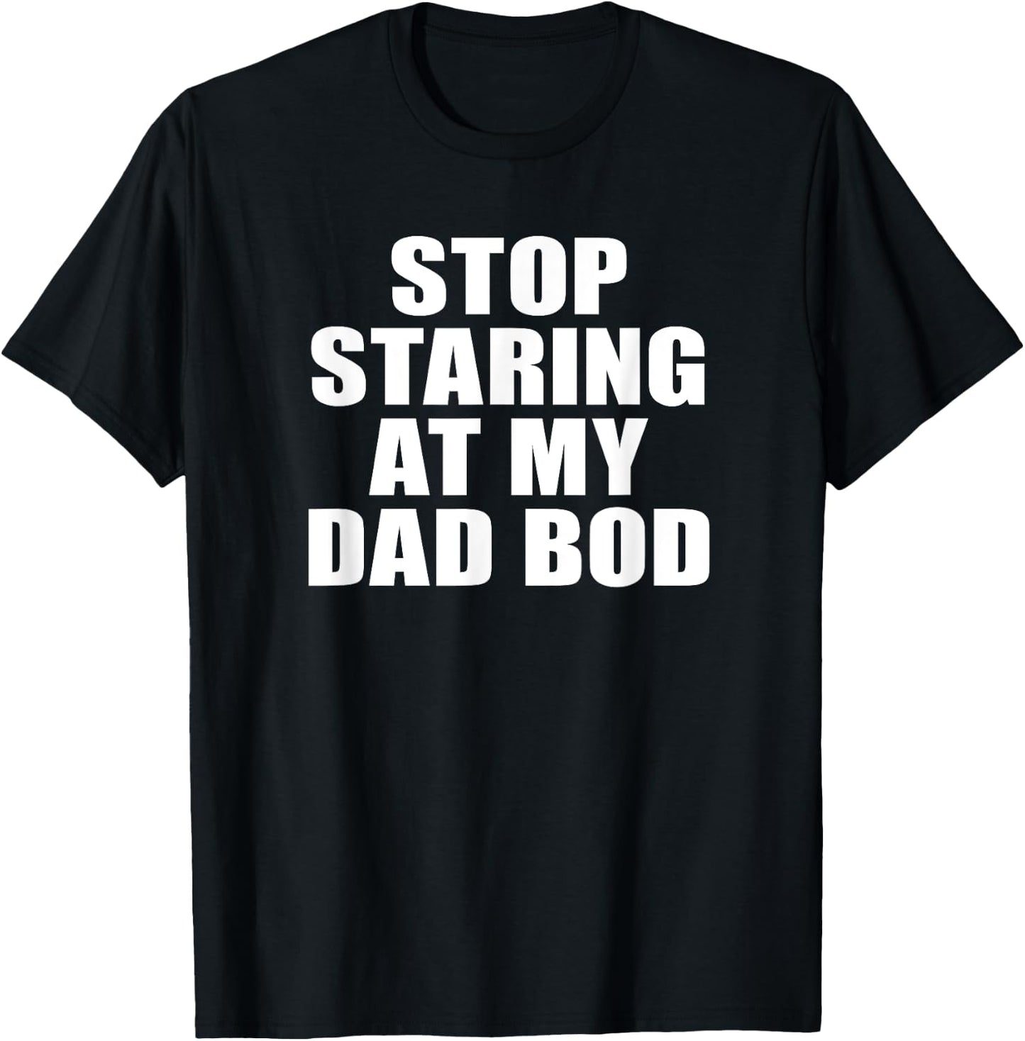 Stop Staring At My Dad Bod, Funny Fitness Gym T-Shirt - T-Shirt | Black