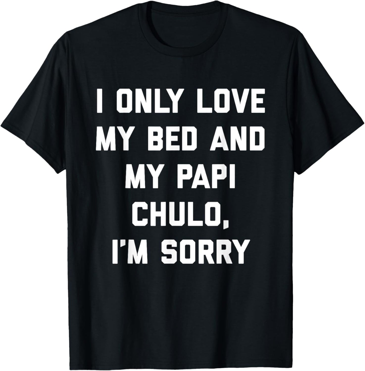 I Only Love My Bed and My Papi Chulo, I'm Sorry T Shirt T-Shirt - T-Shirt | Black