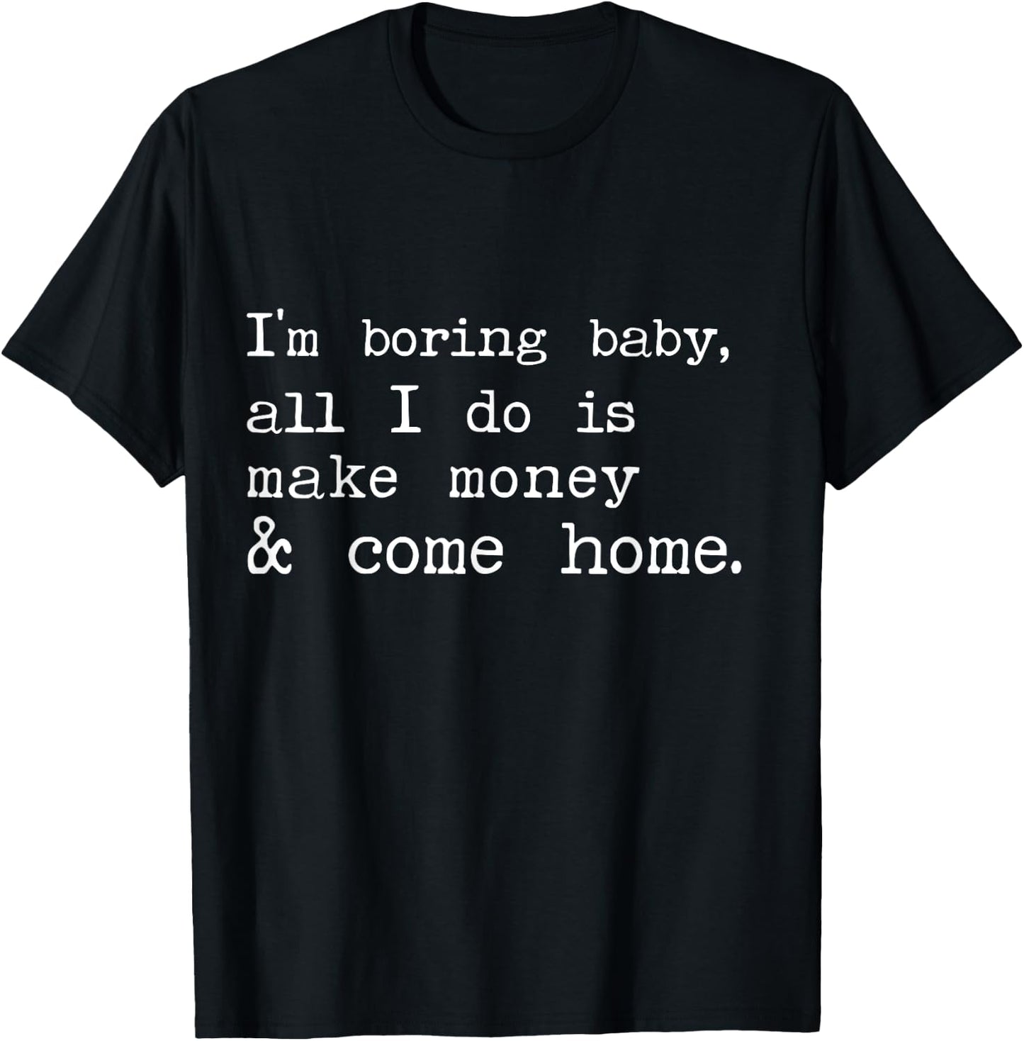 I'm Boring Baby All I Do Is Make Money And Come Home T-Shirt - T-Shirt | Black