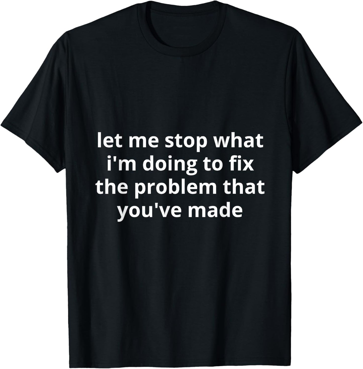 Let me stop what I'm doing to fix the problem that you made T-Shirt - T-Shirt | Black
